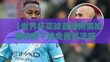 【世界杯买球直播网美加墨体育下球免费高清观看直播】,2026美加墨世界杯观赛指南全解析 【世界杯买球直播网美加墨体育下球免费高清观看直播】,2026美加墨世界杯观赛指南全解析