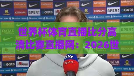 世界杯体育直播比分高清比赛直播网:2026世界杯观赛新姿势,连小区大爷都在用(世界杯体育直播比分高清比赛直播网)实测推荐 世界杯体育直播比分高清比赛直播网:2026世界杯观赛新姿势,连小区大爷都在用(世界杯体育直播比分高清比赛直播网)实测推荐
