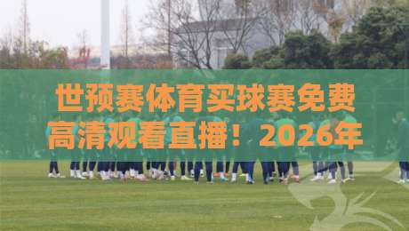 世预赛体育买球赛免费高清观看直播！2026年世预赛观赛全攻略