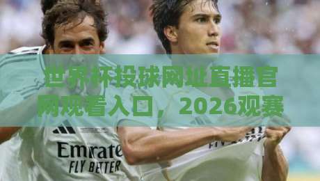 世界杯投球网址直播官网观看入口,2026观赛指南全解析 世界杯投球网址直播官网观看入口,2026观赛指南全解析