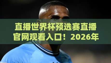 直播世界杯预选赛直播官网观看入口!2026年球迷必看的观赛指南 直播世界杯预选赛直播官网观看入口!2026年球迷必看的观赛指南