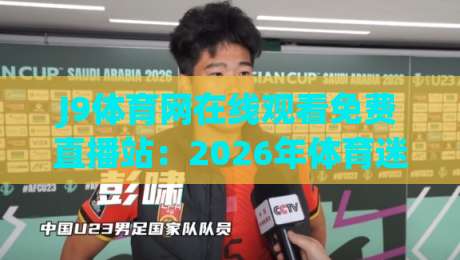 J9体育网在线观看免费直播站:2026年体育迷的终极观赛指南 J9体育网在线观看免费直播站:2026年体育迷的终极观赛指南