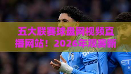 五大联赛球盘网视频直播网站!2026年观赛新选择? 五大联赛球盘网视频直播网站!2026年观赛新选择?