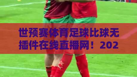 世预赛体育足球比球无插件在线直播网!2026美加墨世预赛这样看才爽 世预赛体育足球比球无插件在线直播网!2026美加墨世预赛这样看才爽