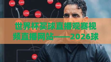 世界杯买球直播观赛视频直播网站——2026球迷必收藏的五大观赛神器(世界杯买球直播观赛视频直播网站) 世界杯买球直播观赛视频直播网站——2026球迷必收藏的五大观赛神器(世界杯买球直播观赛视频直播网站)