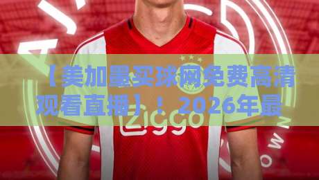 【美加墨买球网免费高清观看直播】！2026年最新观赛渠道全解析