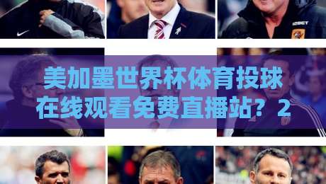 美加墨世界杯体育投球在线观看免费直播站？2026年最全观赛攻略！