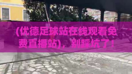 (优德足球站在线观看免费直播站)，别踩坑了！2026年足球迷必知的观赛指南