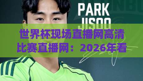 世界杯现场直播网高清比赛直播网:2026年看球新姿势,你get了吗?(世界杯现场直播网高清比赛直播网) 世界杯现场直播网高清比赛直播网:2026年看球新姿势,你get了吗?(世界杯现场直播网高清比赛直播网)