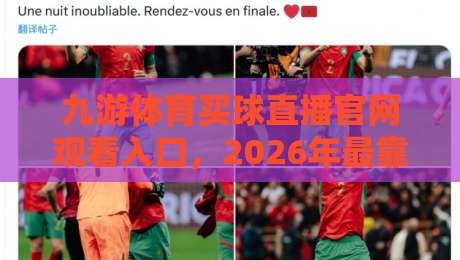 九游体育买球直播官网观看入口,2026年最靠谱的入口指南与实测体验 九游体育买球直播官网观看入口,2026年最靠谱的入口指南与实测体验