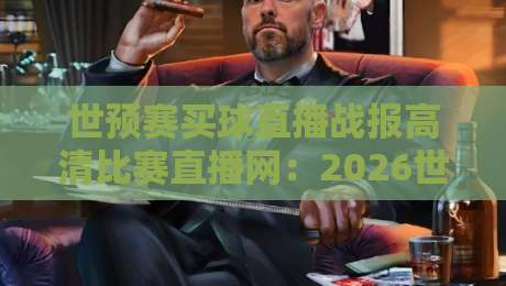 世预赛买球直播战报高清比赛直播网:2026世预赛观赛全攻略,球迷必看! 世预赛买球直播战报高清比赛直播网:2026世预赛观赛全攻略,球迷必看!