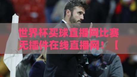 世界杯买球直播网比赛无插件在线直播网!【世界杯买球直播网】2026年观赛新姿势:零插件高清直通车 世界杯买球直播网比赛无插件在线直播网!【世界杯买球直播网】2026年观赛新姿势:零插件高清直通车