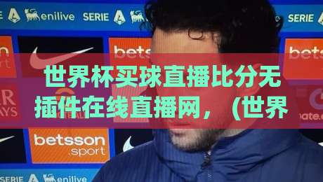 世界杯买球直播比分无插件在线直播网, (世界杯买球) 2026年观赛新姿势!高清不卡顿指南 世界杯买球直播比分无插件在线直播网, (世界杯买球) 2026年观赛新姿势!高清不卡顿指南