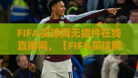 FIFA买球网无插件在线直播网,【FIFA买球网】2026年看球新选择! FIFA买球网无插件在线直播网,【FIFA买球网】2026年看球新选择!