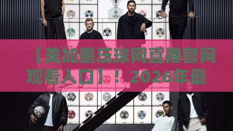 【美加墨压球网直播官网观看入口】!2026年最新观看攻略来了 【美加墨压球网直播官网观看入口】!2026年最新观看攻略来了