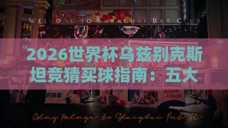 2026世界杯乌兹别克斯坦竞猜买球指南：五大联赛体育投球网推荐