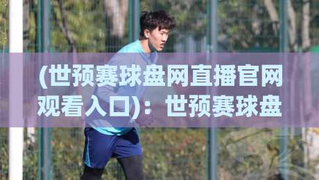 (世预赛球盘网直播官网观看入口):世预赛球盘网直播官网观看入口,2026年最新观赛攻略来啦 (世预赛球盘网直播官网观看入口):世预赛球盘网直播官网观看入口,2026年最新观赛攻略来啦