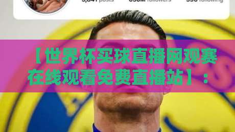 【世界杯买球直播网观赛在线观看免费直播站】:2026年球迷必看的十大观赛技巧 【世界杯买球直播网观赛在线观看免费直播站】:2026年球迷必看的十大观赛技巧