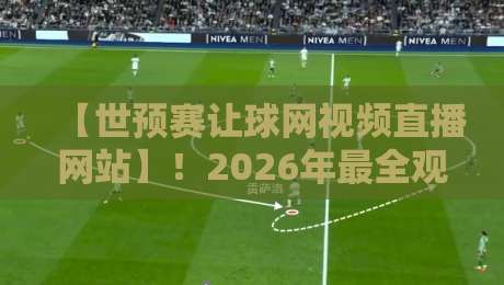 【世预赛让球网视频直播网站】!2026年最全观赛指南与实用技巧(世预赛让球网视频直播网站) 【世预赛让球网视频直播网站】!2026年最全观赛指南与实用技巧(世预赛让球网视频直播网站)