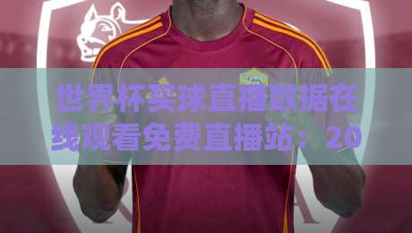 世界杯买球直播数据在线观看免费直播站:2026球迷必看的五大理由(世界杯买球直播数据在线观看免费直播站) 世界杯买球直播数据在线观看免费直播站:2026球迷必看的五大理由(世界杯买球直播数据在线观看免费直播站)