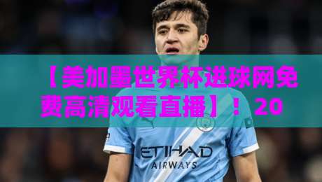 【美加墨世界杯进球网免费高清观看直播】!2026年看球新姿势,教你一秒锁定 【美加墨世界杯进球网免费高清观看直播】!2026年看球新姿势,教你一秒锁定