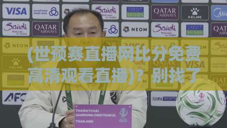 (世预赛直播网比分免费高清观看直播)?别找了,2026年最实用的看球攻略在这儿 (世预赛直播网比分免费高清观看直播)?别找了,2026年最实用的看球攻略在这儿