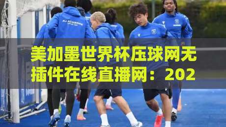 美加墨世界杯压球网无插件在线直播网:2026年球迷的终极观赛指南 美加墨世界杯压球网无插件在线直播网:2026年球迷的终极观赛指南