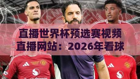 直播世界杯预选赛视频直播网站:2026年看球必备的5个宝藏平台 直播世界杯预选赛视频直播网站:2026年看球必备的5个宝藏平台