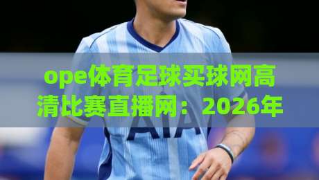 ope体育足球买球网高清比赛直播网:2026年足球迷必看的高清直播与买球平台全解析 ope体育足球买球网高清比赛直播网:2026年足球迷必看的高清直播与买球平台全解析