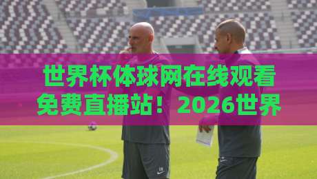 世界杯体球网在线观看免费直播站!2026世界杯观赛指南(世界杯体球网在线观看免费直播站) 世界杯体球网在线观看免费直播站!2026世界杯观赛指南(世界杯体球网在线观看免费直播站)