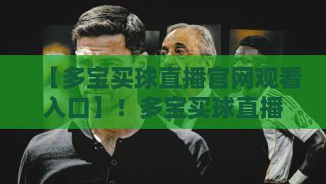 【多宝买球直播官网观看入口】!多宝买球直播官网观看入口实用指南(2026版) 【多宝买球直播官网观看入口】!多宝买球直播官网观看入口实用指南(2026版)