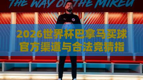 2026世界杯巴拿马买球官方渠道与合法竞猜指南