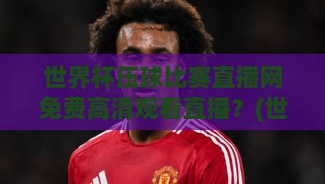 世界杯压球比赛直播网免费高清观看直播?(世界杯压球比赛直播网免费高清观看直播)2026年球迷私藏渠道大公开 世界杯压球比赛直播网免费高清观看直播?(世界杯压球比赛直播网免费高清观看直播)2026年球迷私藏渠道大公开