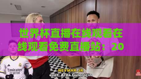 世界杯直播在线观看在线观看免费直播站:2026年观赛必备(世界杯直播)全攻略 世界杯直播在线观看在线观看免费直播站:2026年观赛必备(世界杯直播)全攻略