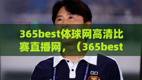 365best体球网高清比赛直播网，（365best体球网）带你告别卡顿，畅享2026赛季每一场对决