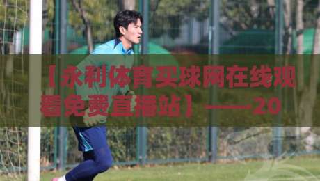 【永利体育买球网在线观看免费直播站】——2026年体育迷必知的五大观赛技巧