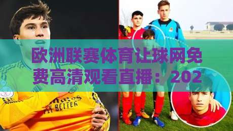 欧洲联赛体育让球网免费高清观看直播:2026最新观赛指南(欧洲联赛体育让球网免费高清观看直播) 欧洲联赛体育让球网免费高清观看直播:2026最新观赛指南(欧洲联赛体育让球网免费高清观看直播)