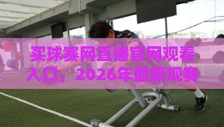 买球赛网直播官网观看入口，2026年最新观赛指南【买球赛网直播官网观看入口】