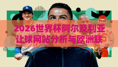 2026世界杯阿尔及利亚让球网站分析与欧洲联赛买球赛策略指南 2026世界杯阿尔及利亚让球网站分析与欧洲联赛买球赛策略指南
