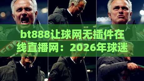 bt888让球网无插件在线直播网：2026年球迷必看的五大理由
