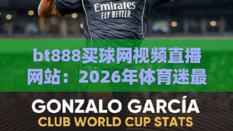 bt888买球网视频直播网站:2026年体育迷最值得收藏的观赛平台 bt888买球网视频直播网站:2026年体育迷最值得收藏的观赛平台