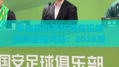 美加墨世界杯体育投球视频直播网站:2026观赛指南与平台实测 美加墨世界杯体育投球视频直播网站:2026观赛指南与平台实测