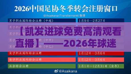 【凯发进球免费高清观看直播】——2026年球迷必备的观赛指南 【凯发进球免费高清观看直播】——2026年球迷必备的观赛指南