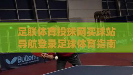 足联体育投球网买球站导航登录足球体育指南2026 足联体育投球网买球站导航登录足球体育指南2026