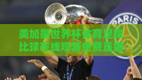 美加墨世界杯体育足球比球在线观看免费直播站!【美加墨世界杯】2026观赛指南:实测5大免费直播站,附避坑技巧 美加墨世界杯体育足球比球在线观看免费直播站!【美加墨世界杯】2026观赛指南:实测5大免费直播站,附避坑技巧