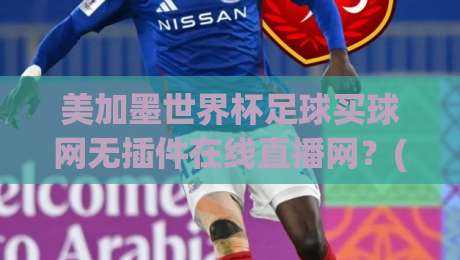 美加墨世界杯足球买球网无插件在线直播网?(美加墨世界杯足球买球网无插件在线直播网) 2026观赛指南来了! 美加墨世界杯足球买球网无插件在线直播网?(美加墨世界杯足球买球网无插件在线直播网) 2026观赛指南来了!