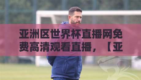 亚洲区世界杯直播网免费高清观看直播,【亚洲区世界杯直播网】2026观赛攻略! 亚洲区世界杯直播网免费高清观看直播,【亚洲区世界杯直播网】2026观赛攻略!