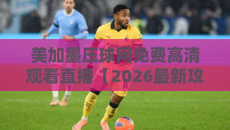 美加墨压球网免费高清观看直播【2026最新攻略】 美加墨压球网免费高清观看直播【2026最新攻略】