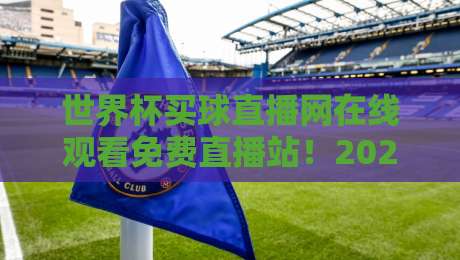 世界杯买球直播网在线观看免费直播站!2026新视角:【世界杯买球直播网在线观看免费直播站】如何挑选靠谱平台? 世界杯买球直播网在线观看免费直播站!2026新视角:【世界杯买球直播网在线观看免费直播站】如何挑选靠谱平台?