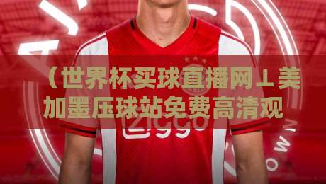 (世界杯买球直播网⊥美加墨压球站免费高清观看直播)!2026美加墨世界杯观赛指南,球迷速戳 (世界杯买球直播网⊥美加墨压球站免费高清观看直播)!2026美加墨世界杯观赛指南,球迷速戳